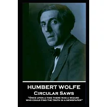 Humbert Wolfe ─ Circular Saws： ’’Once upon a time there was a wizard who could find the truth in a newspaper’’’’