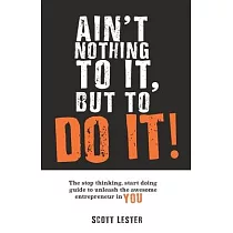 Ain’’t Nothin To It， But To Do It： The Stop Thinking， Start Doing Guide to Unleashing the Awesome Entrepreneur in YOU.