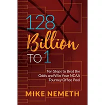 128 Billion to 1： Ten Steps to Beat the Odds and Win Your NCAA Tourney Office Pool