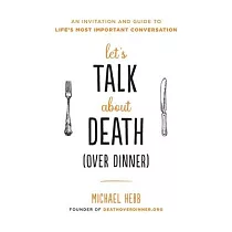 Let’’s Talk about Death (Over Dinner)： An Invitation and Guide to Life’’s Most Important Conversation
