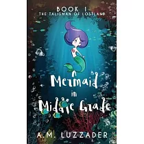 A Mermaid in Middle Grade： Book 1： The Talisman of Lostland
