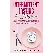 Intermittent Fasting for Beginners： The Proven Way to Lose Weight， Build Muscle and Live a Healthy， Food─Stress─Free Lifestyle