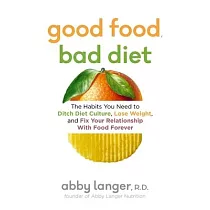 Good Food， Bad Diet： The Habits You Need to Ditch Diet Culture， Lose Weight， and Fix Your Relationship with Food Forever