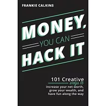 Money， You Can Hack It： 101 Creative Ways To Increase Your Net Worth， Grow Your Wealth， and Have Fun Along The Way： 101 Creative Ways To Incre