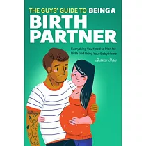 The Guys’’ Guide to Being a Birth Partner： Everything You Need to Plan for Birth and Bring Your Baby Home