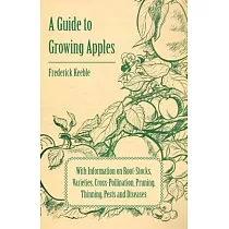 A Guide to Growing Apples with Information on Root-Stocks, Varieties, Cross-Pollination, Pruning, Thinning, Pests and Diseases