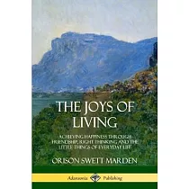 The Joys of Living： Achieving Happiness Through Friendship， Right Thinking and the Little Things of Everyday Life