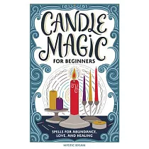 Candle Magic for Beginners： Spells for Prosperity， Love， Abundance， and More