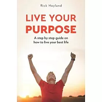 Live Your Purpose： A Step by Step Guide on How to Live Your Best Life