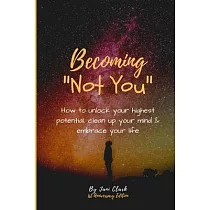 Becoming Not You： How to unlock your highest potential， clean up your mind & embrace your life