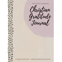 Not Your Average Christian Gratitude Journal： Guided Gratitude + Faith Equipping Resources (Daily Devotional， Gratitude and Prayer Journal for Women)