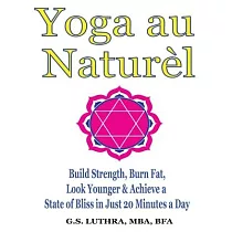 Yoga au Naturèl： Build Strength， Burn Fat， Look Younger & Achieve a State of Bliss in Just 20 Minutes a Day