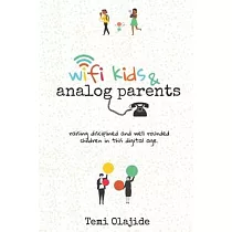Wifi Kids & Analog Parents： Raising Disciplined and Well Rounded Children in This Digital Age