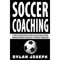 Soccer Coaching： A Step─by─Step Guide on How to Lead Your Players， Manage Parents， and Select the Best Formation