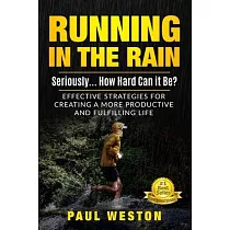 Running In The Rain ─ Seriously... How Hard Can It Be?： Effective Strategies for Creating a More Productive and Fulfilling Life