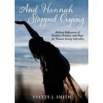 And Hannah Stopped Crying： Biblical Reflections of Purpose， Promise， and Hope for Women Facing Infertility