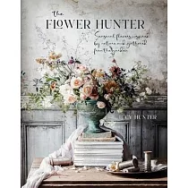 The Flower Hunter： Seasonal Flowers Inspired by Nature and Gathered from the Garden