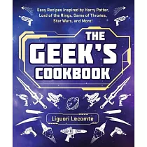 The Geek’’s Cookbook： Easy Recipes Inspired by Harry Potter， Lord of the Rings， Game of Thrones， Star Wars， and More!