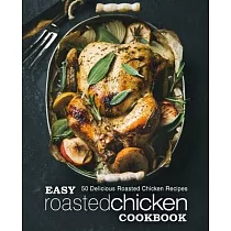 Easy Roasted Chicken Cookbook： 50 Delicious Roasted Chicken Recipes