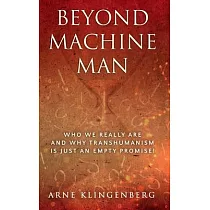 Beyond Machine Man： Who we really are and why Transhumanism is just an empty promise!