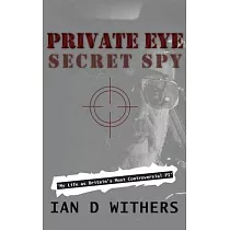 Private Eye Secret Spy： My Life as Britain’’s Most Controversial PI