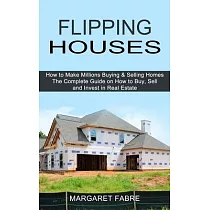 Flipping Houses： How to Make Millions Buying & Selling Homes (The Complete Guide on How to Buy， Sell and Invest in Real Estate)