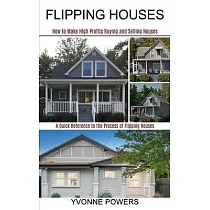 Flipping Houses： A Quick Reference to the Process of Flipping Houses (How to Make High Profits Buying and Selling Houses)