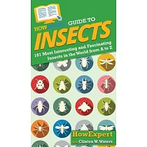 HowExpert Guide to Insects： 101 Most Interesting and Fascinating Insects in the World from A to Z