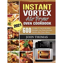 Instant Vortex Air Fryer Oven Cookbook 2021： 600 Crispy， Easy & Healthy Recipes for Your Instant Vortex Air Fryer Oven