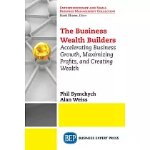 The Business Wealth Builders： Accelerating Business Growth， Maximizing Profits， and Creating Wealth