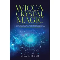 Wicca Crystal Magic： Learn Wiccan Beliefs， Rituals & Magic， and How to Use Wiccan Spells Using Crystals & Mineral Stones