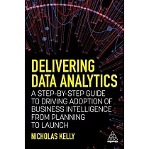 Delivering Data Analytics： A Step─By─Step Guide to Driving Adoption of Business Intelligence from Planning to Launch