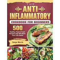 The Anti─Inflammatory Cookbook For Beginners： 500 Healthy， Fast & Fresh Recipes that Will Make Your Life Easier