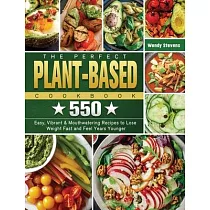 The Perfect Plant Based Cookbook： 550 Easy， Vibrant & Mouthwatering Recipes to Lose Weight Fast and Feel Years Younger