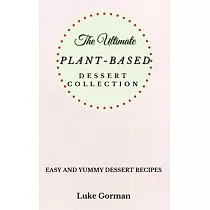 The Ultimate Plant─Based Dessert Collection： Easy and Yummy Dessert Recipes