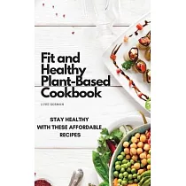 Fit and Healthy Plant─Based Cookbook： Stay Healthy with These Affordable Recipes