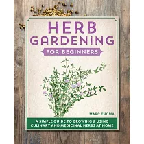 Herb Gardening for Beginners： A Simple Guide to Growing & Using Culinary and Medicinal Herbs at Home