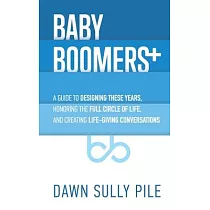 Baby Boomers +： A guide to designing these years， honoring the full circle of life， and creating life─giving conversations