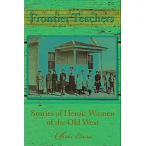 Frontier Teachers： Stories of Heroic Women of the Old West