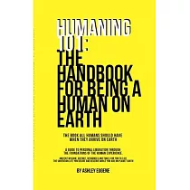 Humaning 101： The Handbook For Being A Human On Earth： The book all humans should have when they arrive on earth