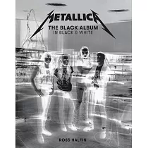 Metallica： The Black Album in Black & White： Photographs by Ross Halfin