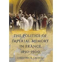 The Politics of Imperial Memory in France， 1850─1900