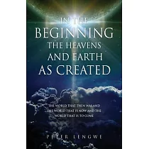 In the Beginning the Heavens and Earth as Created： The World That Then Was and the World That Is Now and the World That Is to Come