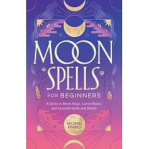 Moon Spells for Beginners： A Guide to Moon Magic， Lunar Phases， and Essential Spells & Rituals