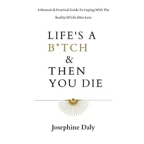 Life’’s A B*tch & Then You Die： A Memoir & Practical Guide To Coping With The Reality Of Life After Loss.