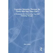 Cognitive Behavior Therapy for Those Who Say They Can’’t： A Workbook for Overcoming Your Self─Defeating Thoughts