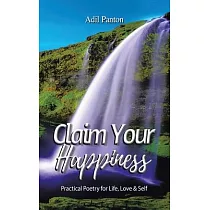 Claim Your Happiness： Practical Poetry for Life， Love and Self
