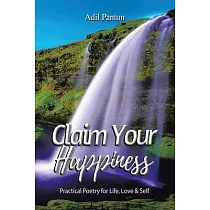 Claim Your Happiness： Practical Poetry for Life， Love and Self