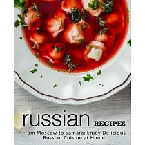 Russian Recipes： From Moscow to Samara; Enjoy Delicious Russian Cuisine at Home