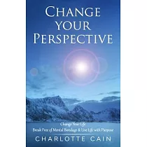 Change Your Perspective： Change Your Life： Break Free of Mental Bondage & Live Life with Purpose